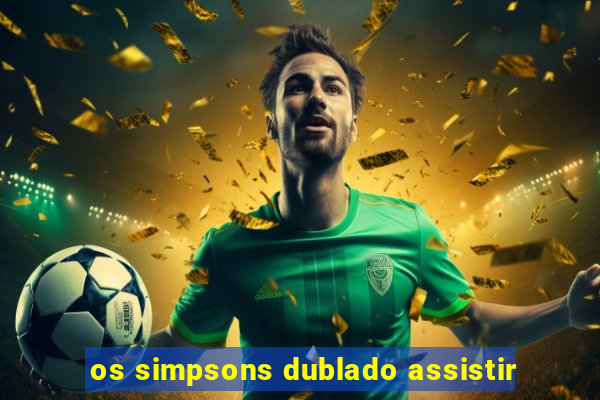 os simpsons dublado assistir